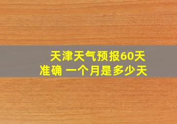 天津天气预报60天准确 一个月是多少天